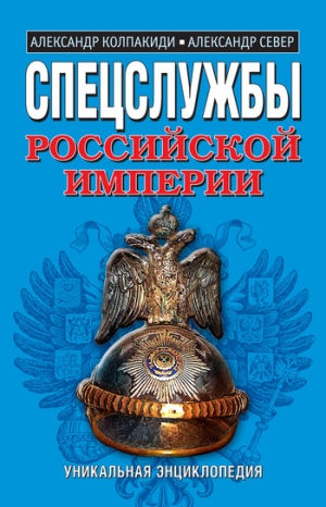 Колпакиди Александр, Север Александр - Спецслужбы Российской Империи. Уникальная энциклопедия