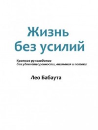 Жизнь без усилий. Краткое руководство для удовлетворенности, внимания и потока.