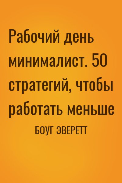 БОУГ ЭВЕРЕТТ - Рабочий день минималист. 50 стратегий, чтобы работать меньше