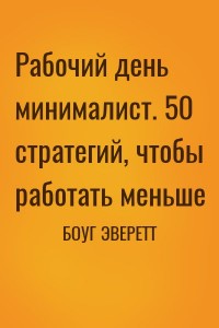 Рабочий день минималист. 50 стратегий, чтобы работать меньше