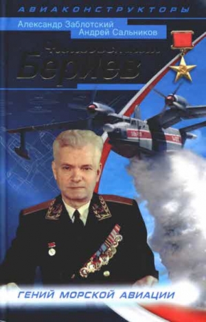 Заблотский Александр  , Сальников Андрей - Неизвестный Бериев. Гений морской авиации