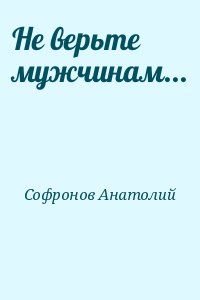 Софронов Анатолий - Не верьте мужчинам...