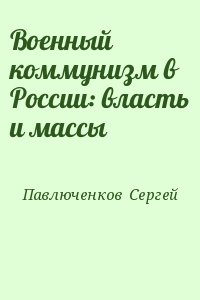 Павлюченков  Сергей - Военный коммунизм в России: власть и массы