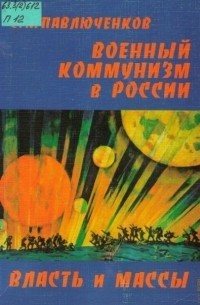 Павлюченков  Сергей - Военный коммунизм в России: власть и массы