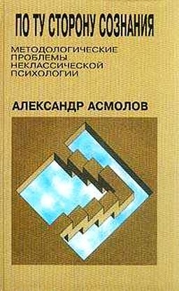 Асмолов Александр - По ту сторону сознания: методологические проблемы неклассической психологии