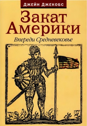 Джекобс Джейн - Закат Америки. Впереди Средневековье.