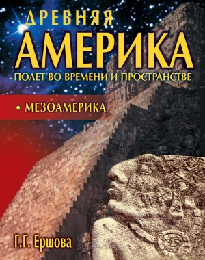 Ершова Галина - Древняя Америка: полет во времени и пространстве. Мезоамерика