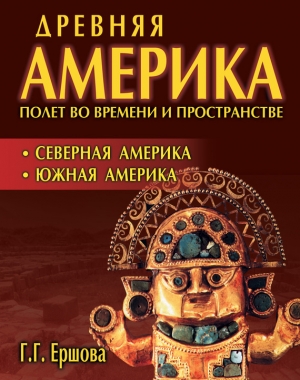 Ершова Галина - Древняя Америка: полет во времени и пространстве. Северная Америка. Южная Америка