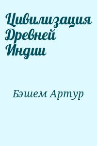 Бэшем Артур - Цивилизация Древней Индии