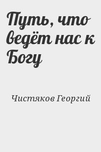 Чистяков Георгий - Путь, что ведёт нас к Богу