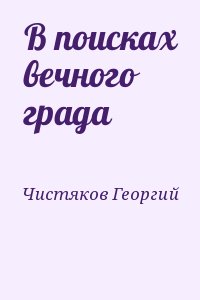 Чистяков Георгий - В поисках вечного града