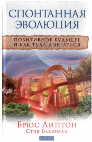 Липтон Брюс, Бхаэрман Стив - Спонтанная эволюция: Позитивное будущее и как туда добраться