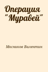 Мясников Валентин - Операция "Муравей"