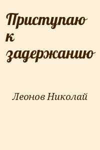 Леонов Николай - Приступаю к задержанию