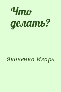 Яковенко Игорь - Что делать?