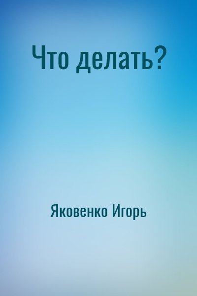 Яковенко Игорь - Что делать?