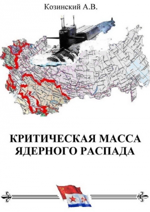 Козинский Анатолий - КРИТИЧЕСКАЯ МАССА ЯДЕРНОГО РАСПАДА. книга первая.