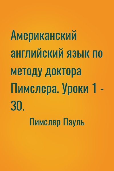 Пимслер Пауль - Американский английский язык по методу доктора Пимслера. Уроки 1 - 30.