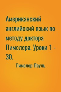 Американский английский язык по методу доктора Пимслера. Уроки 1 - 30.
