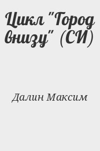 Далин Максим - Цикл "Город внизу" (СИ)