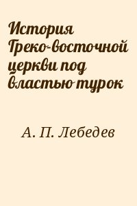 А. П. Лебедев - История Греко-восточной церкви под властью турок