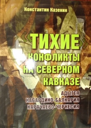 Казенин Константин - Тихие конфликты на Северном Кавказе. Адыгея, Кабардино-Балкария, Карачаево-Черкесия