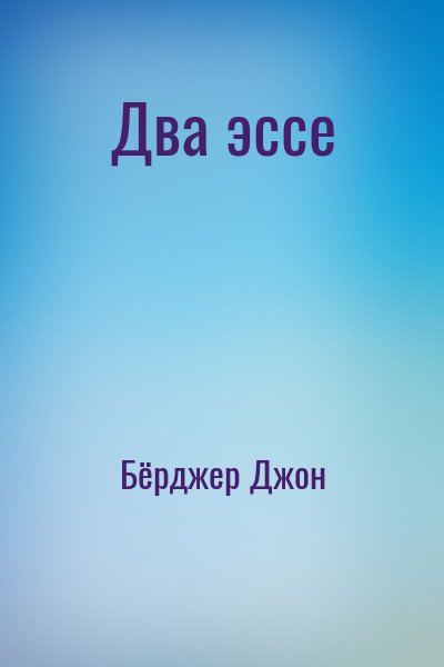 Бёрджер Джон - Два эссе