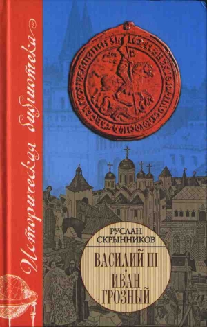 Скрынников Руслан - Василий III. Иван Грозный