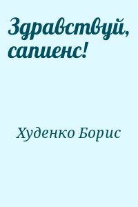 Худенко Борис - Здравствуй, сапиенс!