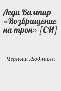 Черныш Людмила - Леди Вампир «Возвращение на трон» [СИ]