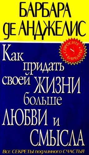 де Анджелис Барбара - Как придать своей жизни больше любви и смысла
