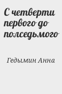 Гедымин Анна - С четверти первого до полседьмого