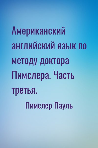 Пимслер Пауль - Американский английский язык по методу доктора Пимслера. Часть третья.