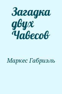 Маркес Габриэль Гарсия - Загадка двух Чавесов