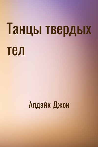Апдайк Джон - Танцы твердых тел