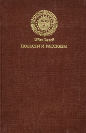 Вазов Иван - Повести и рассказы