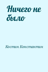 Костин Константин - Ничего не было