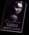 Белая Елена - Тайна моего дома (ч. 1, 2) (СИ)