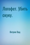Ветров Вад - Логофет. Убить скуку.