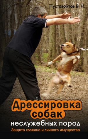 Пустовойтов Вадим - Дрессировка собак неслужебных пород. Защита хозяина и личного имущества
