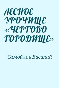 Самойлов Василий - ЛЕСНОЕ УРОЧИЩЕ «ЧЕРТОВО ГОРОДИЩЕ»