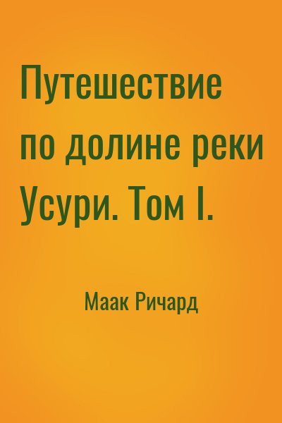Маак Ричард - Путешествие по долине реки Усури. Том I.