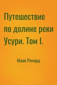 Путешествие по долине реки Усури. Том I.