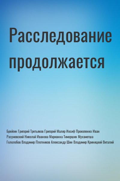 Брейгин Григорий, Третьяков Григорий, Маляр Иосиф, Прокопенко Иван, Разумовский Николай, Иванова Марианна, Тиморшин Мухаметша, Гололобов Владимир, Плотников Александр, Шин Владимир, Криницкий Виталий - Расследование продолжается