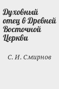 С.&nbsp;И.&nbsp;Смирнов - Духовный отец в Древней Восточной Церкви