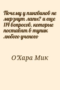 О&#039;Хара Мик - Почему у пингвинов не мерзнут лапы? и еще 114 вопросов, которые поставят в тупик любого ученого