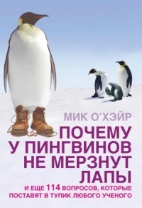 Почему у пингвинов не мерзнут лапы? и еще 114 вопросов, которые поставят в тупик любого ученого