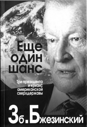 Бжезинский Збигнев - Еще один шанс. Три президента и кризис американской сверхдержавы