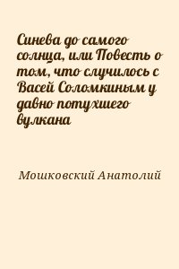 Мошковский Анатолий - Синева до самого солнца, или Повесть о том, что случилось с Васей Соломкиным у давно потухшего вулкана