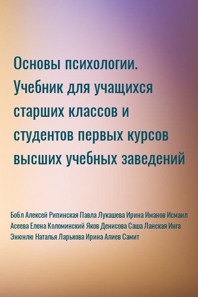 Бобл Алексей, Рипинская Павла, Лукашева Ирина, Иманов Исмаил, Асеева Елена, Коломинский Яков, Денисова Саша, Ланская Инга, Энюнлю Наталья, Ларькова Ирина, Алиев Самит - Основы психологии. Учебник для учащихся старших классов и студентов первых курсов высших учебных заведений